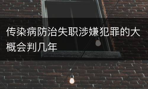 传染病防治失职涉嫌犯罪的大概会判几年