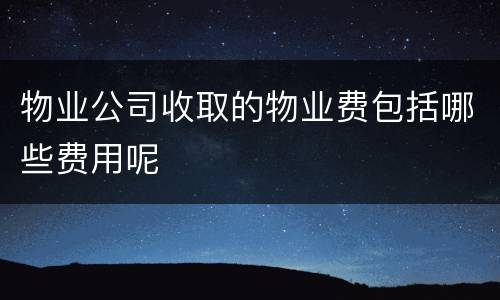 物业公司收取的物业费包括哪些费用呢