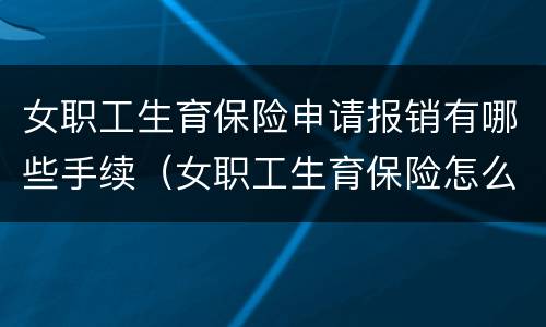 女职工生育保险申请报销有哪些手续（女职工生育保险怎么报销流程）