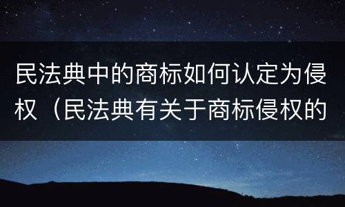 民法典中的商标如何认定为侵权（民法典有关于商标侵权的改变吗）