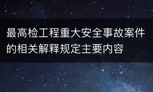 最高检工程重大安全事故案件的相关解释规定主要内容