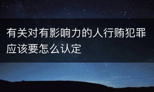 有关对有影响力的人行贿犯罪应该要怎么认定