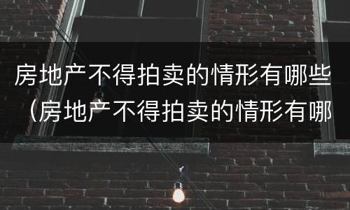 房地产不得拍卖的情形有哪些（房地产不得拍卖的情形有哪些类型）