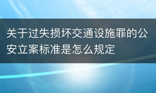 关于过失损坏交通设施罪的公安立案标准是怎么规定