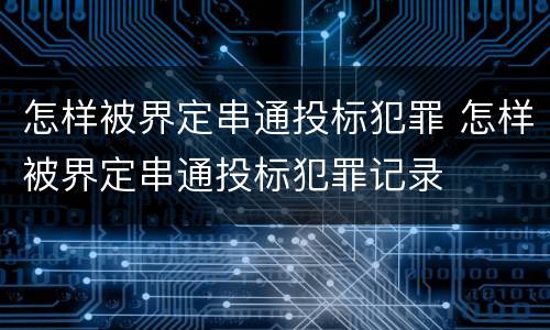 怎样被界定串通投标犯罪 怎样被界定串通投标犯罪记录