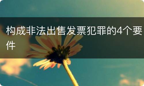 构成非法出售发票犯罪的4个要件