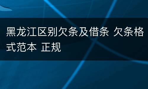 黑龙江区别欠条及借条 欠条格式范本 正规