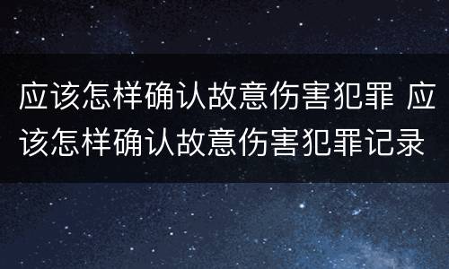 应该怎样确认故意伤害犯罪 应该怎样确认故意伤害犯罪记录