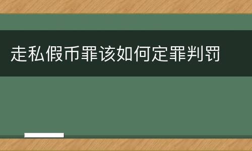 走私假币罪该如何定罪判罚