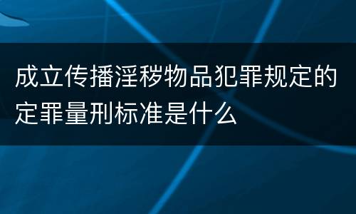 成立传播淫秽物品犯罪规定的定罪量刑标准是什么