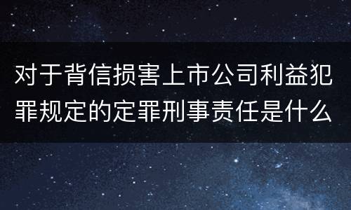 对于背信损害上市公司利益犯罪规定的定罪刑事责任是什么样的