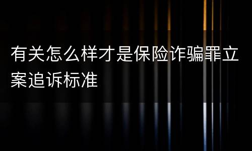 有关怎么样才是保险诈骗罪立案追诉标准