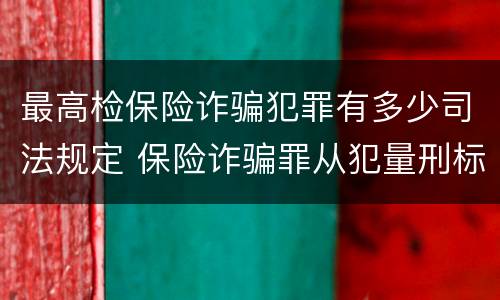 最高检保险诈骗犯罪有多少司法规定 保险诈骗罪从犯量刑标准