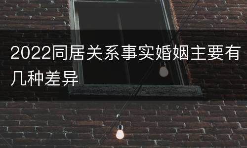 2022同居关系事实婚姻主要有几种差异