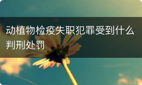 动植物检疫失职犯罪受到什么判刑处罚