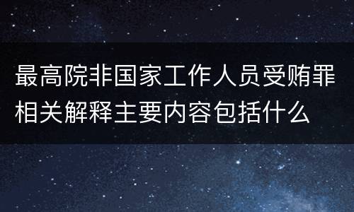 最高院非国家工作人员受贿罪相关解释主要内容包括什么