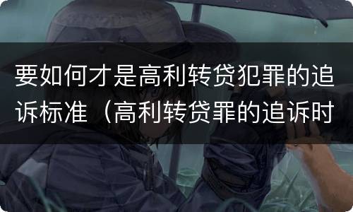 要如何才是高利转贷犯罪的追诉标准（高利转贷罪的追诉时效）