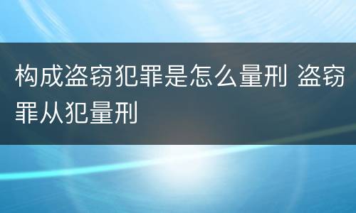 构成盗窃犯罪是怎么量刑 盗窃罪从犯量刑