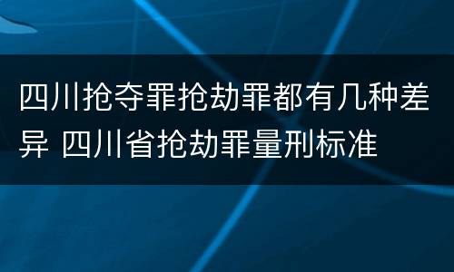 四川抢夺罪抢劫罪都有几种差异 四川省抢劫罪量刑标准