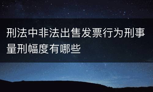 刑法中非法出售发票行为刑事量刑幅度有哪些