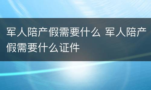 军人陪产假需要什么 军人陪产假需要什么证件