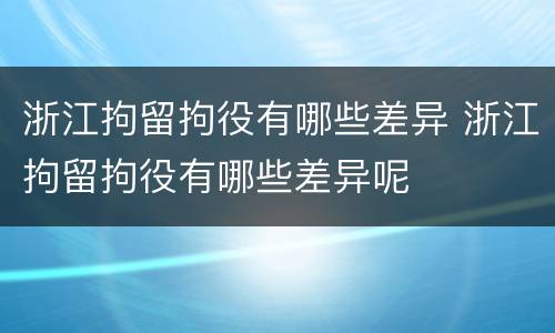 浙江拘留拘役有哪些差异 浙江拘留拘役有哪些差异呢