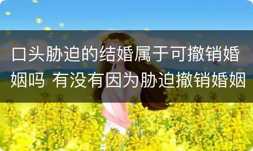 口头胁迫的结婚属于可撤销婚姻吗 有没有因为胁迫撤销婚姻的