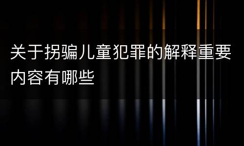 关于拐骗儿童犯罪的解释重要内容有哪些