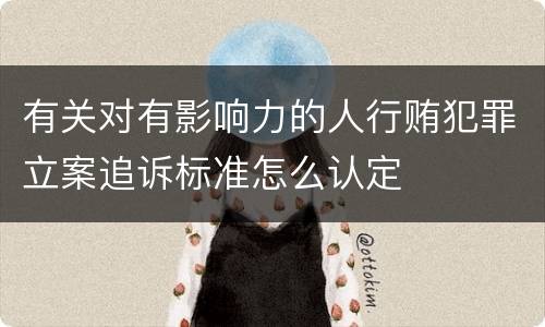 有关对有影响力的人行贿犯罪立案追诉标准怎么认定