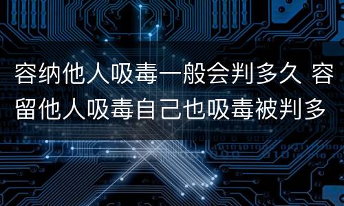 容纳他人吸毒一般会判多久 容留他人吸毒自己也吸毒被判多久