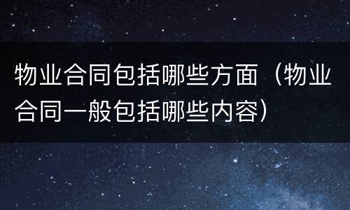物业合同包括哪些方面（物业合同一般包括哪些内容）