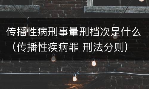传播性病刑事量刑档次是什么（传播性疾病罪 刑法分则）