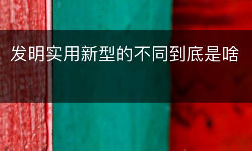 发明实用新型的不同到底是啥