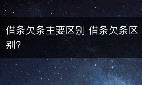 借条欠条主要区别 借条欠条区别?