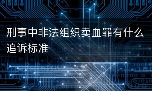 刑事中非法组织卖血罪有什么追诉标准