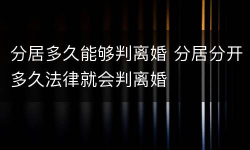 分居多久能够判离婚 分居分开多久法律就会判离婚