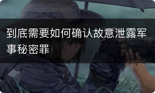到底需要如何确认故意泄露军事秘密罪