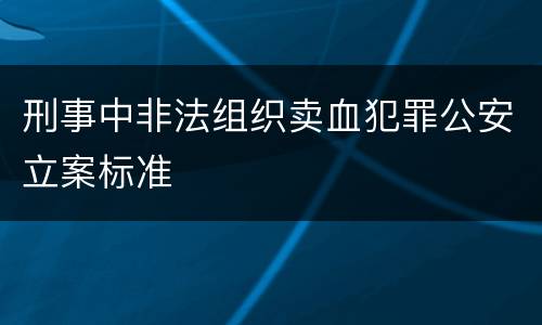 刑事中非法组织卖血犯罪公安立案标准