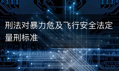 刑法对暴力危及飞行安全法定量刑标准