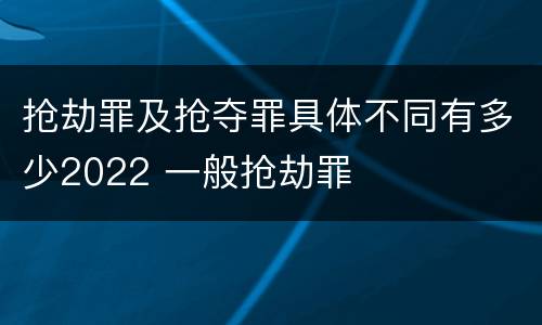 抢劫罪及抢夺罪具体不同有多少2022 一般抢劫罪