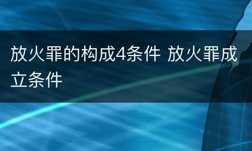 放火罪的构成4条件 放火罪成立条件