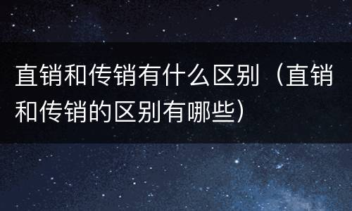 直销和传销有什么区别（直销和传销的区别有哪些）