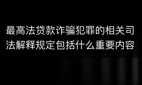 最高法贷款诈骗犯罪的相关司法解释规定包括什么重要内容
