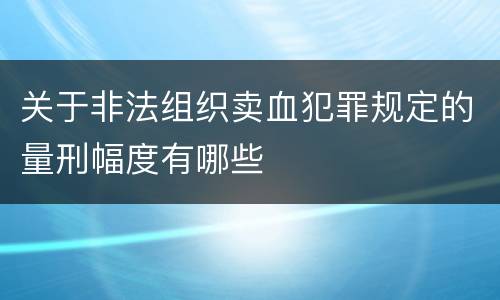 关于非法组织卖血犯罪规定的量刑幅度有哪些
