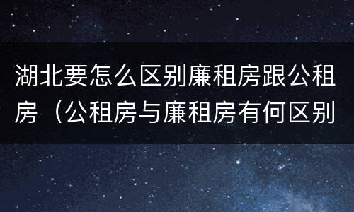 湖北要怎么区别廉租房跟公租房（公租房与廉租房有何区别）
