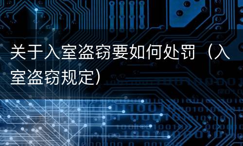 关于入室盗窃要如何处罚（入室盗窃规定）
