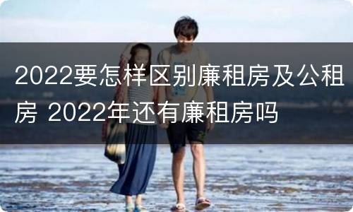2022要怎样区别廉租房及公租房 2022年还有廉租房吗