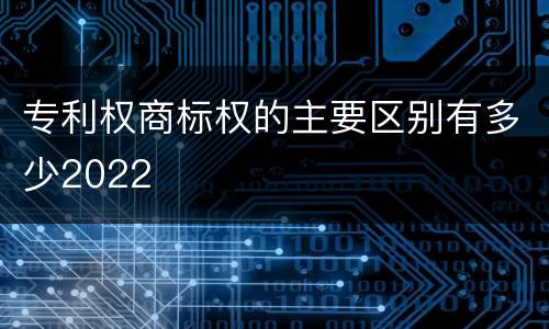 专利权商标权的主要区别有多少2022
