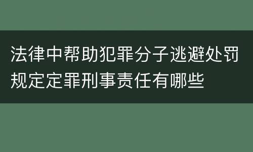 法律中帮助犯罪分子逃避处罚规定定罪刑事责任有哪些