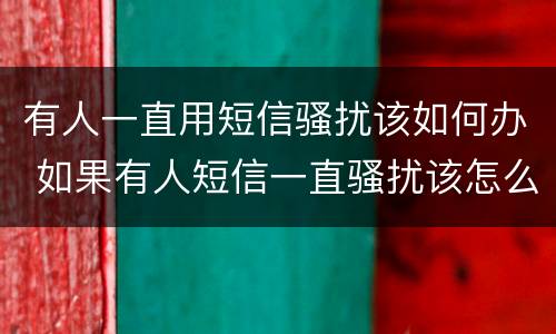 有人一直用短信骚扰该如何办 如果有人短信一直骚扰该怎么办
